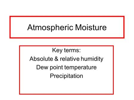 Atmospheric Moisture Key terms: Absolute & relative humidity Dew point temperature Precipitation.