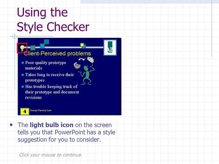 Click your mouse to continue. Using the Style Checker The light bulb icon on the screen tells you that PowerPoint has a style suggestion for you to consider.