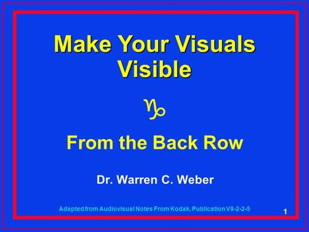 1 Make Your Visuals Visible  From the Back Row Dr. Warren C. Weber Adapted from Audiovisual Notes From Kodak, Publication V9-2-2-5.