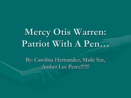 Mercy Otis Warren: Patriot With A Pen… By: Carolina Hernandez, Maile Sze, Amber Lee Perez!!!!!!!