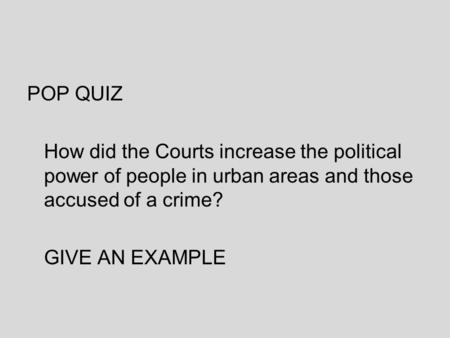 POP QUIZ How did the Courts increase the political power of people in urban areas and those accused of a crime? GIVE AN EXAMPLE.