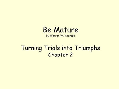 Be Mature By Warren W. Wiersbe Turning Trials into Triumphs Chapter 2.