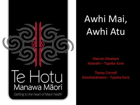 Awhi Mai, Awhi Atu Warren Moetara Kaiarahi – Tupeka Kore Tracey Cornell Kaiwhakahaere – Tupeka Kore.