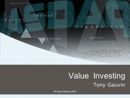 ® Tony Gauvin, 2007 Value Investing Tony Gauvin. ® Tony Gauvin, 2007 Value investing Long-term growth Long term investing.xls Increases net worth over.
