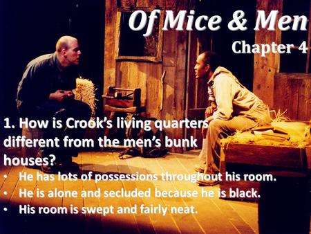 Of Mice & Men Chapter 4 1. How is Crook’s living quarters different from the men’s bunk houses? He has lots of possessions throughout his room. He is.