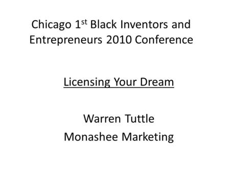 Chicago 1 st Black Inventors and Entrepreneurs 2010 Conference Licensing Your Dream Warren Tuttle Monashee Marketing.