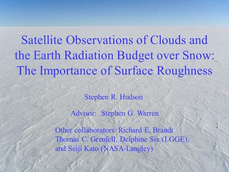 Satellite Observations of Clouds and the Earth Radiation Budget over Snow: The Importance of Surface Roughness Stephen R. Hudson Other collaborators: Richard.