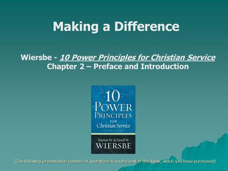 Making a Difference Wiersbe - 10 Power Principles for Christian Service Chapter 2 – Preface and Introduction (The following presentation consists of quotations.