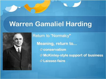 Warren Gamaliel Harding Return to “Normalcy ” Meaning, return to... conservatism McKinley-style support of business Laissez-faire.