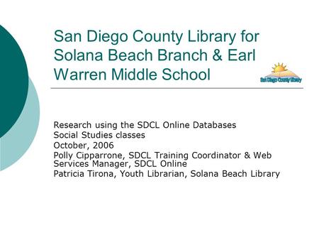 San Diego County Library for Solana Beach Branch & Earl Warren Middle School Research using the SDCL Online Databases Social Studies classes October, 2006.