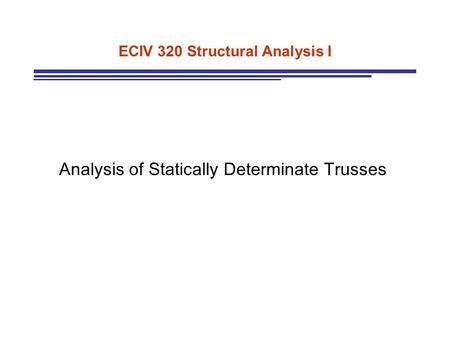 ECIV 320 Structural Analysis I Analysis of Statically Determinate Trusses.