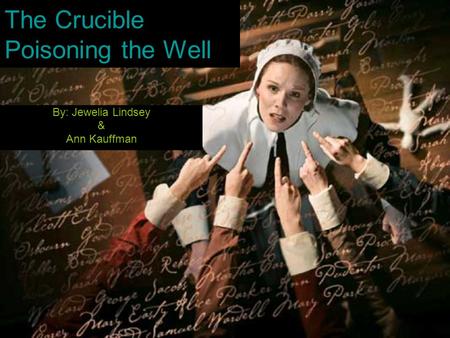 The Crucible Poisoning the Well By: Jewelia Lindsey & Ann Kauffman.