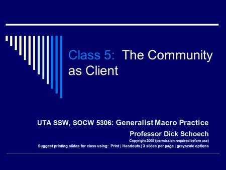 Class 5: The Community as Client UTA SSW, SOCW 5306: Generalist Macro Practice Professor Dick Schoech Copyright 2005 (permission required before use) Suggest.