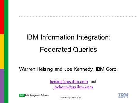Warren Heising and Joe Kennedy, IBM Corp. IBM Information Integration: Federated Queries and