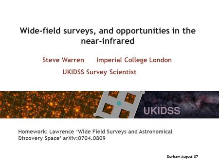 Durham August 07 Wide-field surveys, and opportunities in the near-infrared Steve Warren Imperial College London UKIDSS Survey Scientist Homework: Lawrence.