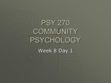 PSY 270 COMMUNITY PSYCHOLOGY Week 8 Day 1. Schedule  Exam Thursday  Group work day on Tuesday, come to class  If all groups are not represented, I.