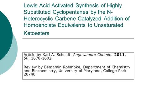 Lewis Acid Activated Synthesis of Highly Substituted Cyclopentanes by the N- Heterocyclic Carbene Catalyzed Addition of Homoenolate Equivalents to Unsaturated.