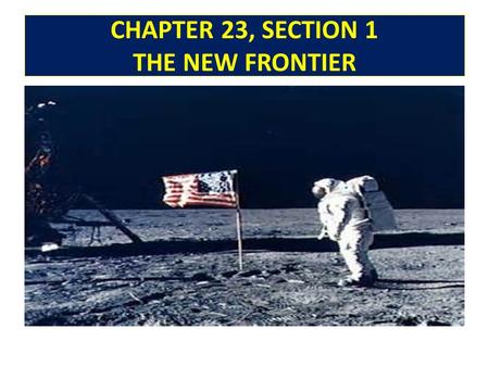 CHAPTER 23, SECTION 1 THE NEW FRONTIER