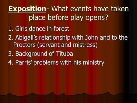Exposition- What events have taken place before play opens? 1. Girls dance in forest 2. Abigail’s relationship with John and to the Proctors (servant and.