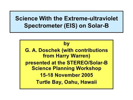 Science With the Extreme-ultraviolet Spectrometer (EIS) on Solar-B by G. A. Doschek (with contributions from Harry Warren) presented at the STEREO/Solar-B.