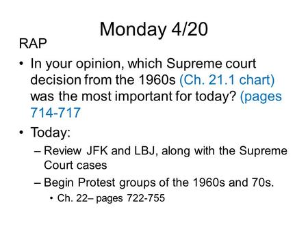 Monday 4/20 RAP In your opinion, which Supreme court decision from the 1960s (Ch. 21.1 chart) was the most important for today? (pages 714-717 Today: –Review.