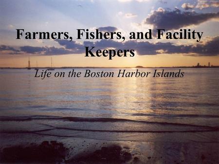 Farmers, Fishers, and Facility Keepers Life on the Boston Harbor Islands.