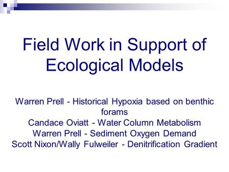 Field Work in Support of Ecological Models Warren Prell - Historical Hypoxia based on benthic forams Candace Oviatt - Water Column Metabolism Warren Prell.