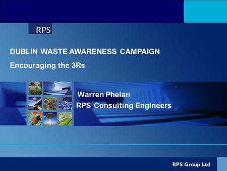 Warren Phelan RPS Consulting Engineers DUBLIN WASTE AWARENESS CAMPAIGN Encouraging the 3Rs.