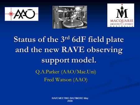 RAVE MEETING BALTIMORE May 2008 Status of the 3 rd 6dF field plate and the new RAVE observing support model. Q.A.Parker (AAO/Mac.Uni) Fred Watson (AAO)
