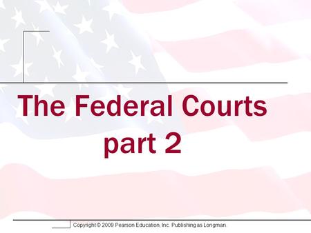 Copyright © 2009 Pearson Education, Inc. Publishing as Longman. The Federal Courts part 2.