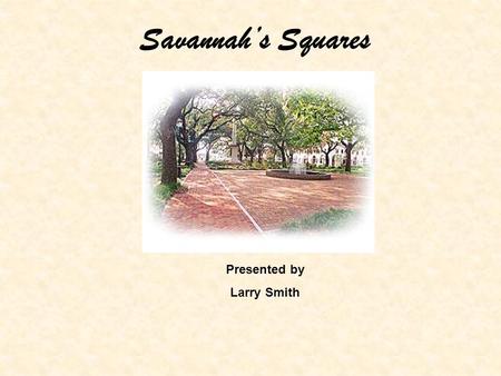 Savannah’s Squares Presented by Larry Smith. James Edward Oglethorpe laid out a 2.2 square mile tract in 1733 as the site of Savannah. Once this was done,