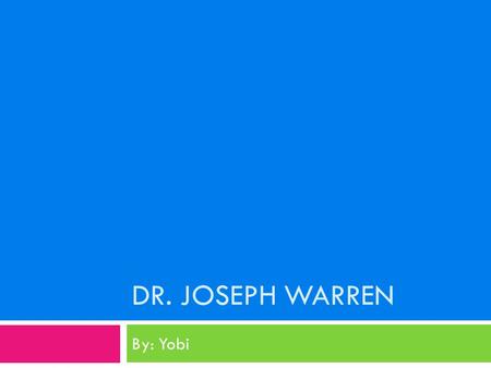 DR. JOSEPH WARREN By: Yobi.  Dr. Joseph Warren was born on June 11, 1741 in Roxbury, Massachusetts to his parents Joseph Warren and Marry Stephens-Warren.