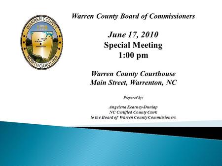 Warren County Board of Commissioners June 17, 2010 Special Meeting 1:00 pm Warren County Courthouse Main Street, Warrenton, NC Prepared by: Angelena Kearney-Dunlap.