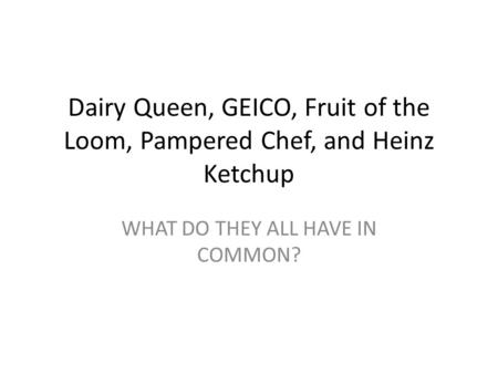 Dairy Queen, GEICO, Fruit of the Loom, Pampered Chef, and Heinz Ketchup WHAT DO THEY ALL HAVE IN COMMON?