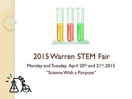2015 Warren STEM Fair Monday and Tuesday, April 20 th and 21 st, 2015 “Science With a Purpose”