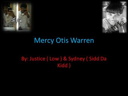 Mercy Otis Warren By: Justice ( Low ) & Sydney ( Sidd Da Kidd )