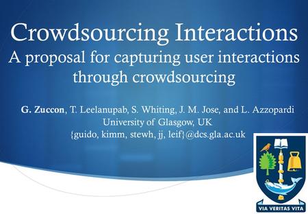  Crowdsourcing Interactions A proposal for capturing user interactions through crowdsourcing G. Zuccon, T. Leelanupab, S. Whiting, J. M. Jose, and L.