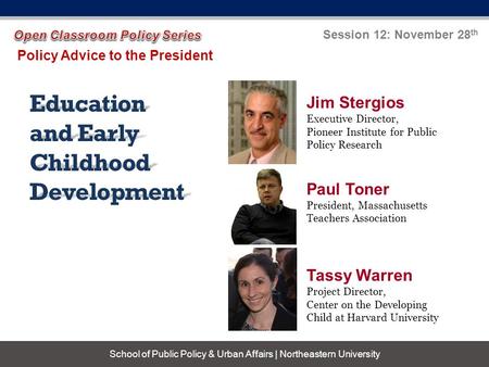 Education and Early Childhood Development Policy Advice to the President Session 12: November 28 th School of Public Policy & Urban Affairs | Northeastern.