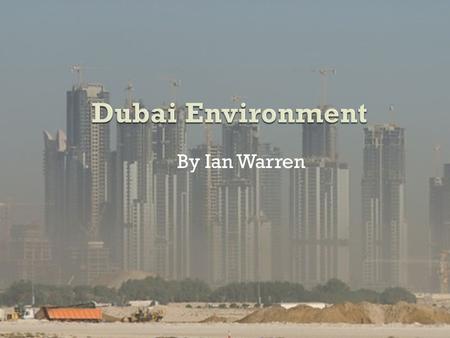 Dubai Environment By Ian Warren.  One of the largest carbon footprints  541 vehicles per thousand population  Most cars on road than any other developed.