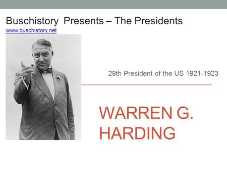 WARREN G. HARDING 29th President of the US 1921-1923 Buschistory Presents – The Presidents www.buschistory.net.