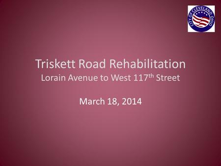 Triskett Road Rehabilitation Lorain Avenue to West 117 th Street March 18, 2014.