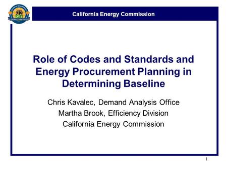 California Energy Commission Role of Codes and Standards and Energy Procurement Planning in Determining Baseline Chris Kavalec, Demand Analysis Office.
