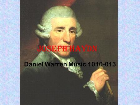 Joseph Haydn Daniel Warren Music 1010-013. Downbeat: the Beginning Franz Joseph Haydn was born to Marie Koller and Mathias Haydn He was born in a small.