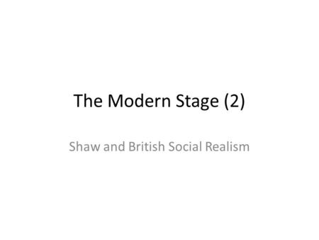 The Modern Stage (2) Shaw and British Social Realism.