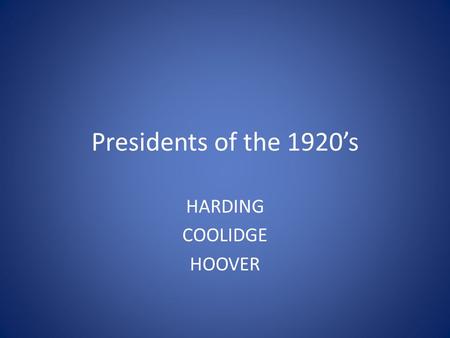 Presidents of the 1920’s HARDING COOLIDGE HOOVER.