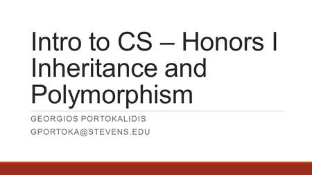 Intro to CS – Honors I Inheritance and Polymorphism GEORGIOS PORTOKALIDIS