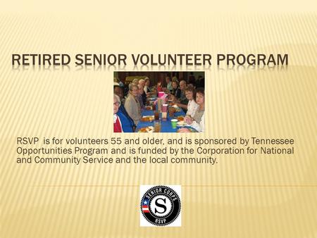 RSVP is for volunteers 55 and older, and is sponsored by Tennessee Opportunities Program and is funded by the Corporation for National and Community Service.
