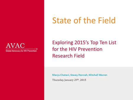 State of the Field Exploring 2015’s Top Ten List for the HIV Prevention Research Field Manju Chatani, Stacey Hannah, Mitchell Warren Thursday, January.