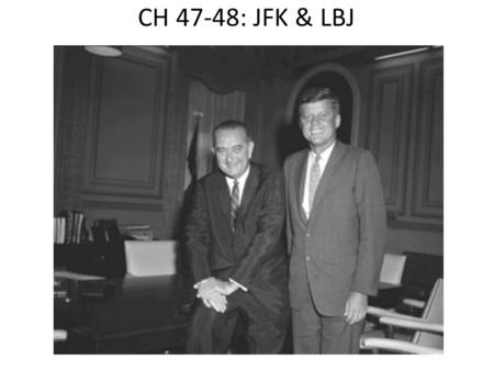 CH 47-48: JFK & LBJ. 1960 Election John F Kennedy (JFK) v Richard Nixon – JFK would win in the closest election since 1888, largely thanks to TV & Nixon.