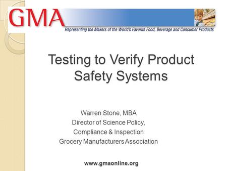 Www.gmaonline.org Testing to Verify Product Safety Systems Warren Stone, MBA Director of Science Policy, Compliance & Inspection Grocery Manufacturers.